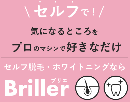 セルフで!気になるところをプロのマシンで好きなだけセルフ脱毛・ホワイトニングならBrillerブリエ