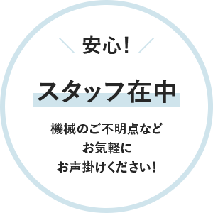 安心！スタッフ在中機械のご不明点などお気軽にお声掛けください！